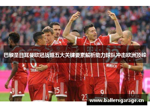 巴黎圣日耳曼欧冠战略五大关键要素解析助力球队冲击欧洲顶峰 巴黎圣日耳曼欧冠战略五大关键要素解析助力球队冲击欧洲顶峰