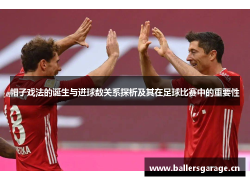帽子戏法的诞生与进球数关系探析及其在足球比赛中的重要性 帽子戏法的诞生与进球数关系探析及其在足球比赛中的重要性